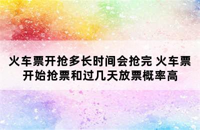 火车票开抢多长时间会抢完 火车票开始抢票和过几天放票概率高